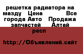  решетка радиатора на мазду › Цена ­ 4 500 - Все города Авто » Продажа запчастей   . Алтай респ.